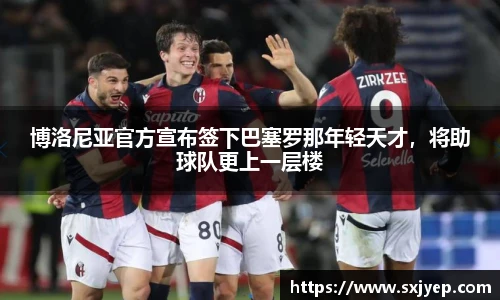 博洛尼亚官方宣布签下巴塞罗那年轻天才，将助球队更上一层楼