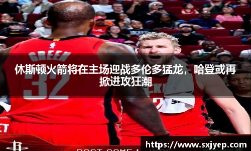休斯顿火箭将在主场迎战多伦多猛龙，哈登或再掀进攻狂潮