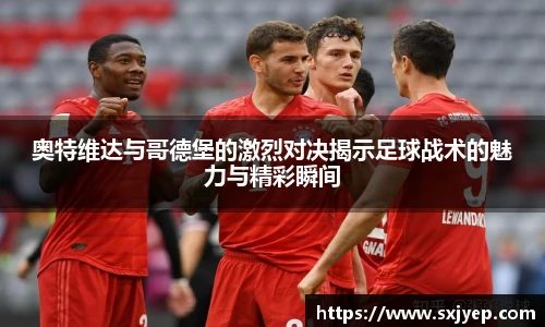 奥特维达与哥德堡的激烈对决揭示足球战术的魅力与精彩瞬间