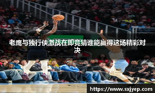 老鹰与独行侠激战在即竞猜谁能赢得这场精彩对决