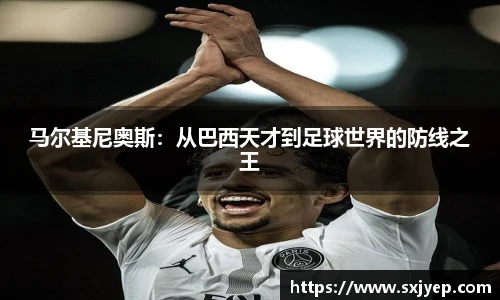 马尔基尼奥斯：从巴西天才到足球世界的防线之王