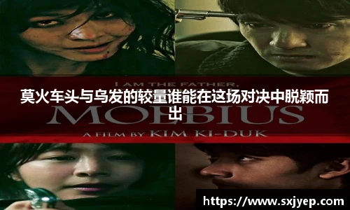 莫火车头与乌发的较量谁能在这场对决中脱颖而出