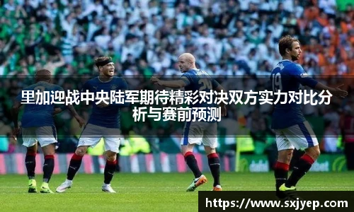 里加迎战中央陆军期待精彩对决双方实力对比分析与赛前预测