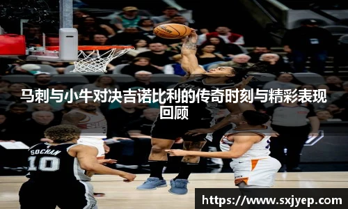 马刺与小牛对决吉诺比利的传奇时刻与精彩表现回顾