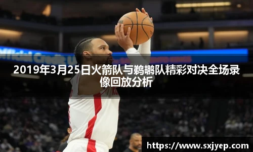 2019年3月25日火箭队与鹈鹕队精彩对决全场录像回放分析