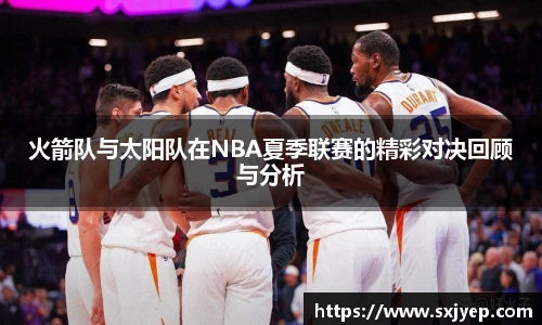 火箭队与太阳队在NBA夏季联赛的精彩对决回顾与分析