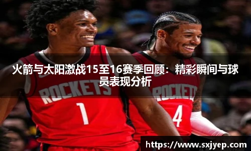 火箭与太阳激战15至16赛季回顾：精彩瞬间与球员表现分析