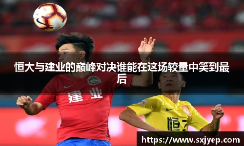 恒大与建业的巅峰对决谁能在这场较量中笑到最后