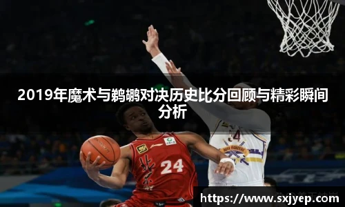 2019年魔术与鹈鹕对决历史比分回顾与精彩瞬间分析