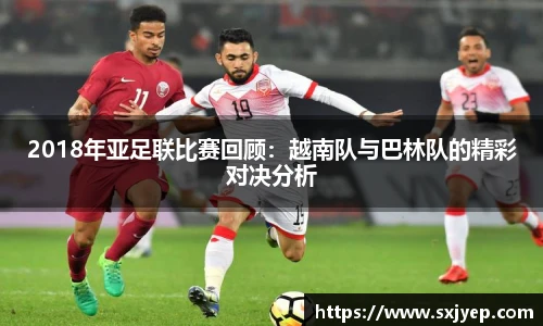 2018年亚足联比赛回顾：越南队与巴林队的精彩对决分析