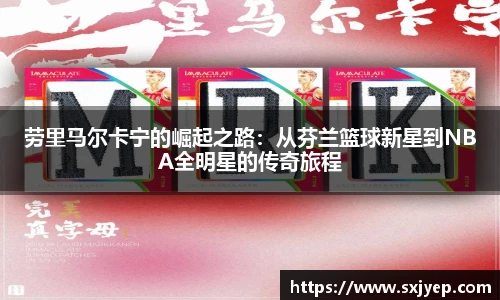 劳里马尔卡宁的崛起之路：从芬兰篮球新星到NBA全明星的传奇旅程