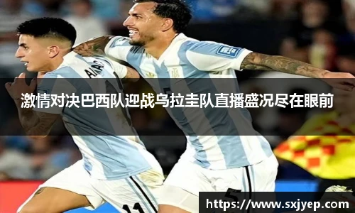 激情对决巴西队迎战乌拉圭队直播盛况尽在眼前