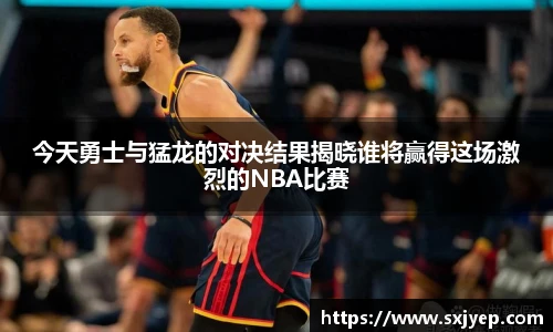今天勇士与猛龙的对决结果揭晓谁将赢得这场激烈的NBA比赛