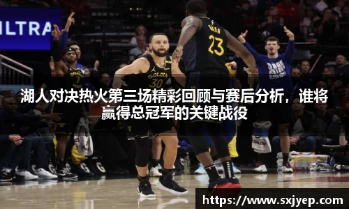 湖人对决热火第三场精彩回顾与赛后分析，谁将赢得总冠军的关键战役