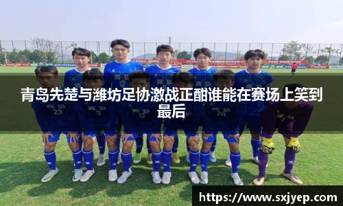 青岛先楚与潍坊足协激战正酣谁能在赛场上笑到最后