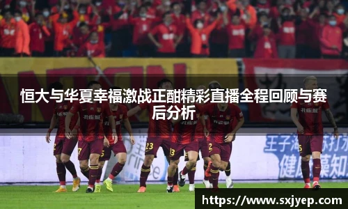 恒大与华夏幸福激战正酣精彩直播全程回顾与赛后分析
