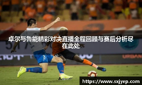 卓尔与鲁能精彩对决直播全程回顾与赛后分析尽在此处