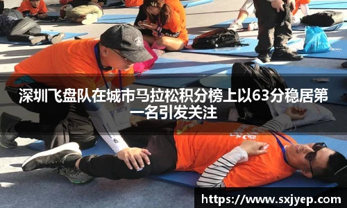 深圳飞盘队在城市马拉松积分榜上以63分稳居第一名引发关注