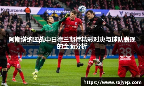 阿斯塔纳迎战中日德兰期待精彩对决与球队表现的全面分析
