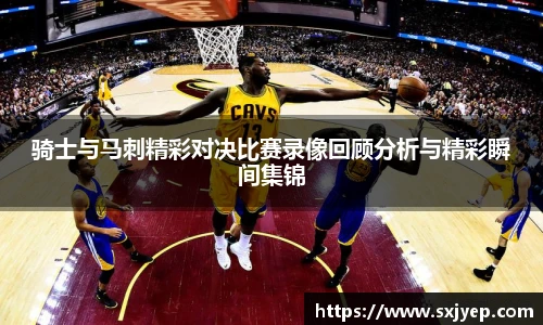 骑士与马刺精彩对决比赛录像回顾分析与精彩瞬间集锦