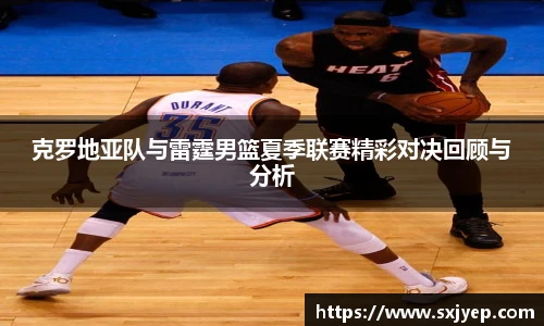 克罗地亚队与雷霆男篮夏季联赛精彩对决回顾与分析