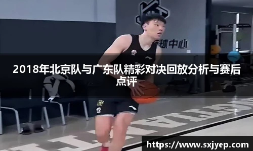 2018年北京队与广东队精彩对决回放分析与赛后点评