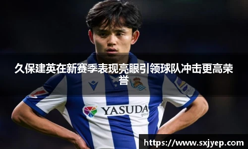 久保建英在新赛季表现亮眼引领球队冲击更高荣誉