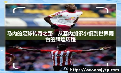 马内的足球传奇之路：从塞内加尔小镇到世界舞台的辉煌历程